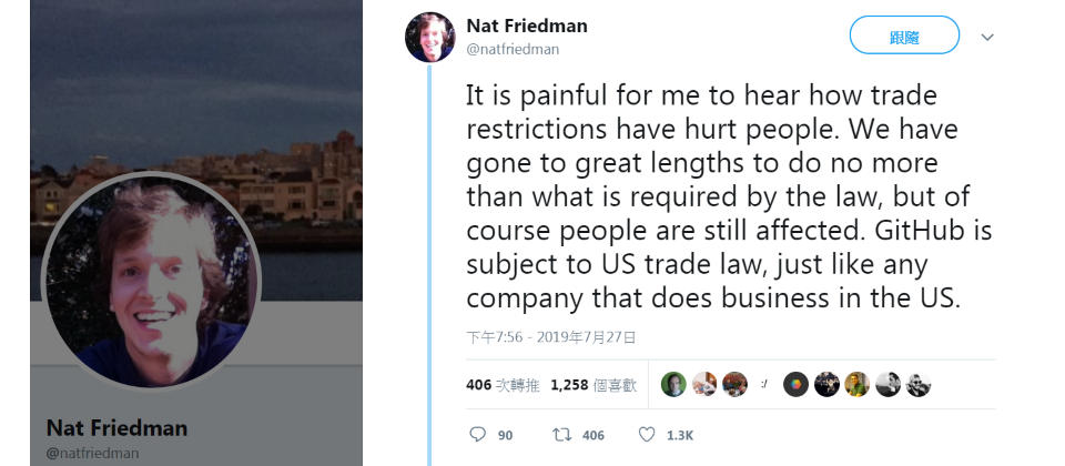 一名因政治因素而被封鎖GitHub帳號的伊朗開發人員,向GitHub執行長Nat Friedman要求為歧視性的作法做出說明,獲得Friedman回應表達歉意,但Friedman說GitHub唯一能做的,就是只限制法律要求的最下限,之後GitHub便針對受影響用戶恢復免費GitHub Pages和私人repository的存取功能。圖片翻攝自twitter.com/natfriedman/status/1155311482004889600